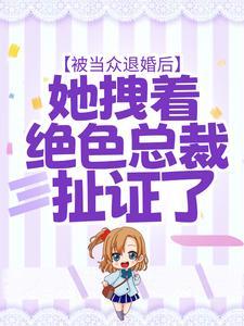 被當眾退婚后，她拽著絕色總裁扯證了