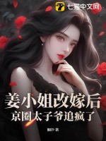 姜小姐改嫁后，京圈太子爺追瘋了