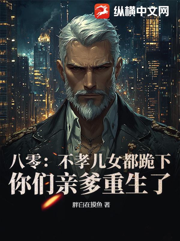 八零：不孝兒女都跪下，你們親爹重生了
