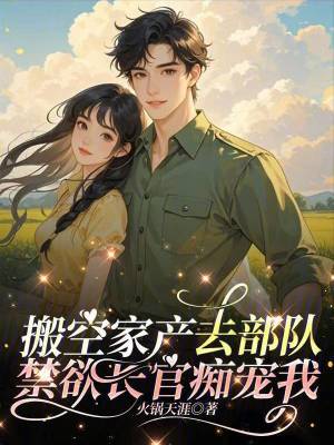 搬空家產去部隊，禁欲長官癡寵我
