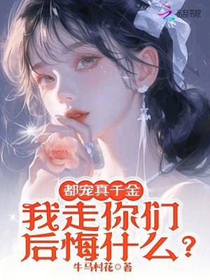都寵真千金，我走你們后悔什么？