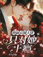 京圈絕嗣大佬，只對她上癮