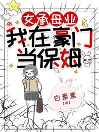 女承母業(yè)，我在豪門當(dāng)保姆