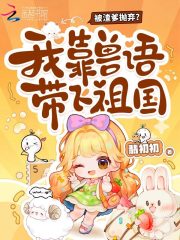 被渣爹拋棄？我靠獸語帶飛祖國