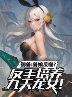 御獸：獸娘反噬？反手培養(yǎng)九天龍女！