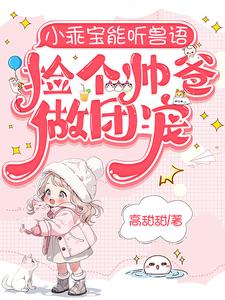 小乖寶能聽獸語，撿個帥爸做團寵