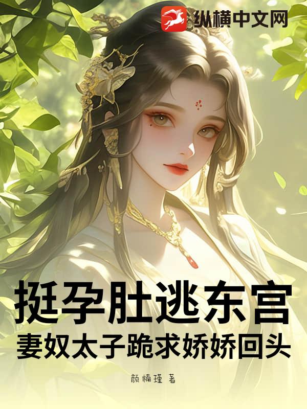挺孕肚逃東宮！妻奴太子跪求嬌嬌回頭