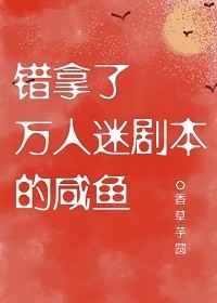 錯拿了萬人迷劇本的咸魚