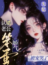 失憶認錯老公，嬌氣笨蛋被寵哭了