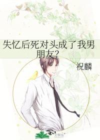 失憶后死對頭成了我男朋友？