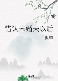 錯(cuò)認(rèn)未婚夫以后