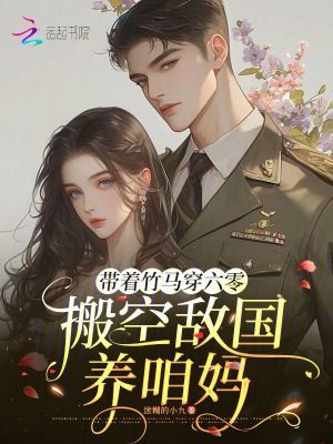 帶著竹馬穿六零，搬空敵國(guó)養(yǎng)咱媽