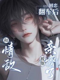 和情敵網戀翻車后，被他親懵了