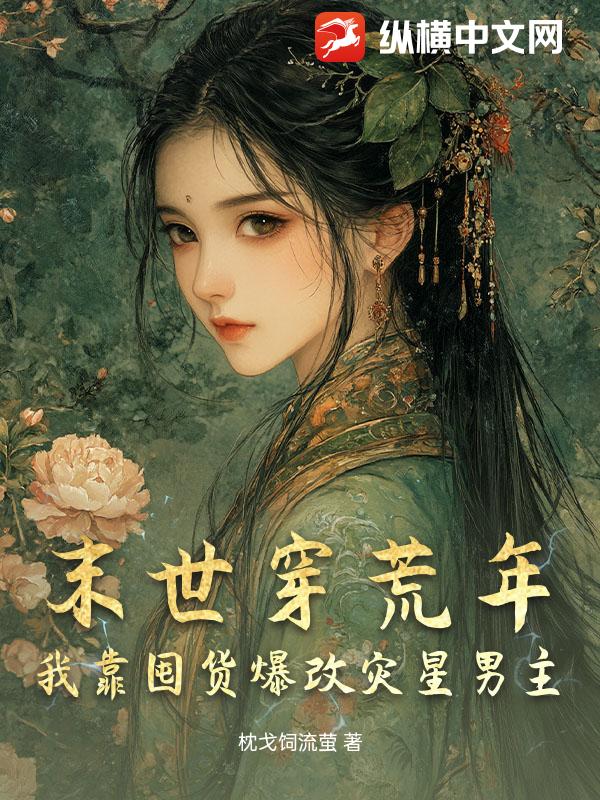 末世穿荒年，我靠囤貨爆改災(zāi)星男主