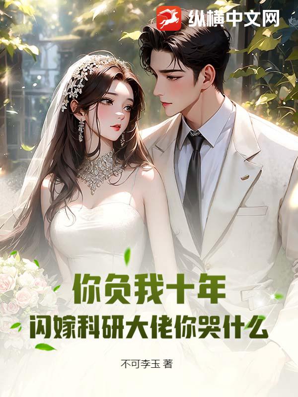你負(fù)我十年，閃嫁科研大佬你哭什么