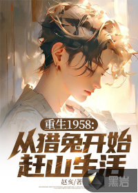 重生1958:從獵兔開始趕山生活