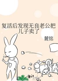 復活后發現無良老公把兒子賣了