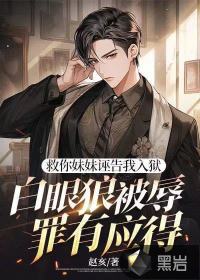 救你妹妹誣告我入獄，白眼狼被辱罪有應得