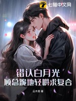 錯認白月光，顧總跪地輕哄求復合