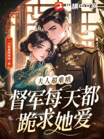 夫人超難哄，督軍每天都跪求她愛