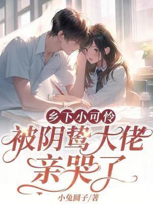 鄉(xiāng)下小可憐，被陰鷙大佬親哭了