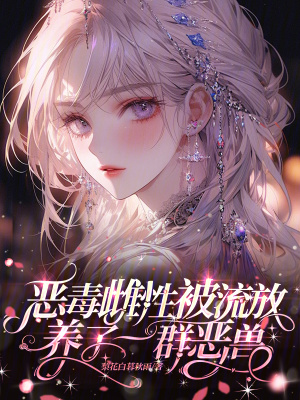 惡毒雌性被流放，養了一群惡獸