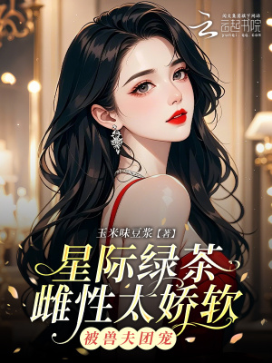 星際綠茶雌性太嬌軟，被獸夫團寵