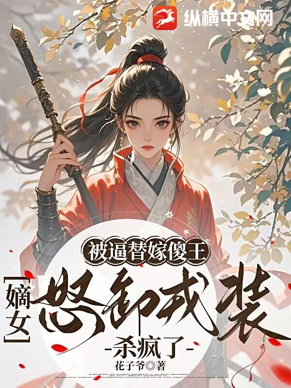 被逼替嫁傻王，嫡女怒卸戎裝殺瘋了