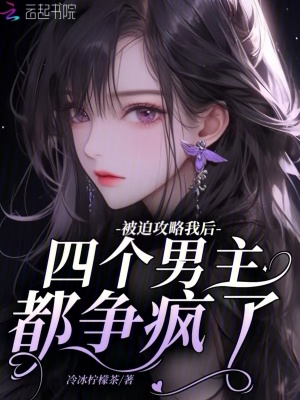 被迫攻略我后，四個男主都爭瘋了