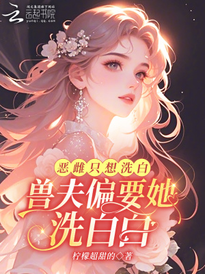 惡雌只想洗白，獸夫偏要她洗白白