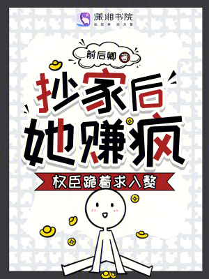 抄家后，她賺瘋！權臣跪著求入贅