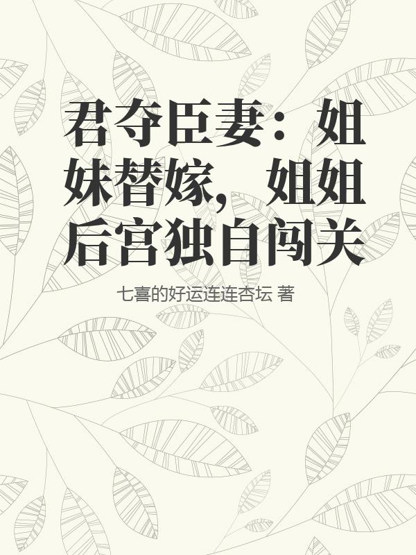 君奪臣妻：姐妹替嫁，姐姐后宮獨自闖關