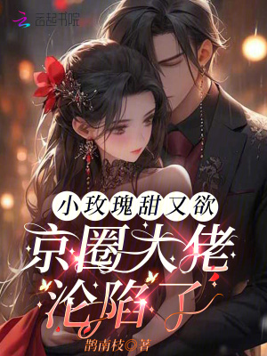 小玫瑰甜又欲，京圈大佬淪陷了
