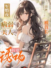 軍婚夜，病弱美人被首長按墻誘吻