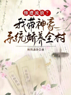 慘遭流放？我?guī)窈老到y(tǒng)嬌養(yǎng)全村