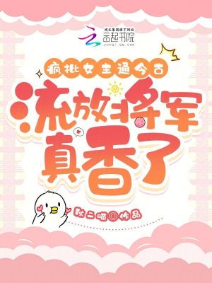 瘋批女主通今古，流放將軍真香了