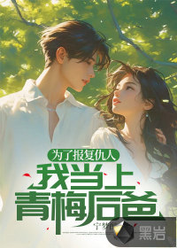 為了報復仇人，我當上青梅后爸