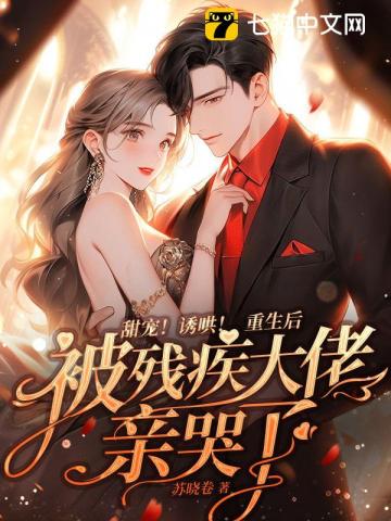 甜寵！誘哄！重生后被殘疾大佬親哭了