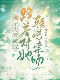 佛子為愛破戒，跪著對她輕哄索吻