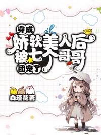 穿成嬌軟美人后被七個哥哥團寵了