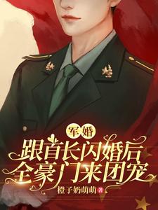 軍婚：跟首長(zhǎng)閃婚后全豪門(mén)來(lái)團(tuán)寵