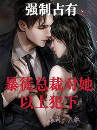 強(qiáng)制占有！暴徒總裁對她以上犯下