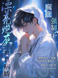 漂亮炮灰，被真病嬌瘋批強(qiáng)制了