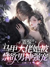 震驚！馬甲大佬她被禁欲男神強寵