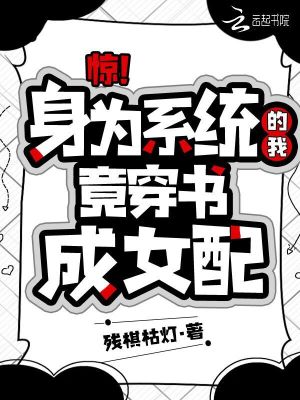 驚！身為系統的我竟穿書成女配