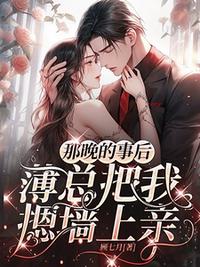 那晚的事后，薄總把我摁墻上親