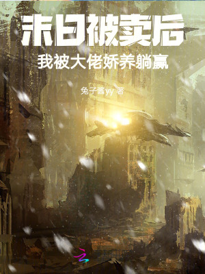 末日被賣后，我被大佬嬌養躺贏