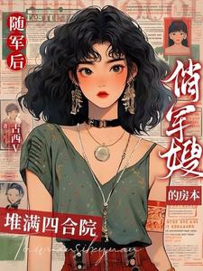 隨軍后，俏軍嫂的房本堆滿四合院