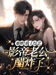 難哄！我上綜藝，影帝老公醋炸了