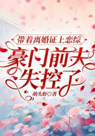 帶著離婚證上戀綜，豪門前夫失控了